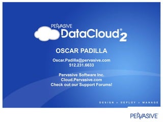 OSCAR PADILLA Oscar.Padilla@pervasive.com 512.231.6633 Pervasive Software Inc. Cloud.Pervasive.com Check out our Support Forums! 