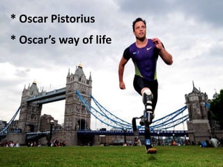 * Oscar Pistorius
* Oscar’s way of life
 