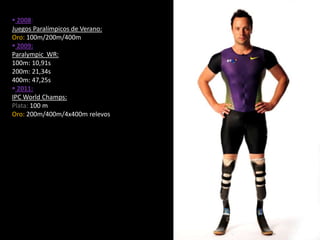  2008:
Juegos Paralímpicos de Verano:
Oro: 100m/200m/400m
 2009:
Paralympic WR:
100m: 10,91s
200m: 21,34s
400m: 47,25s
 2011:
IPC World Champs:
Plata: 100 m
Oro: 200m/400m/4x400m relevos
 