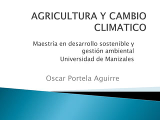 Maestría en desarrollo sostenible y
gestión ambiental
Universidad de Manizales
Oscar Portela Aguirre
 