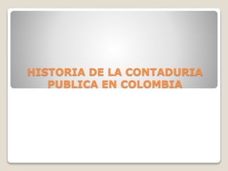 HISTORIA DE LA CONTADURIA
PUBLICA EN COLOMBIA
 