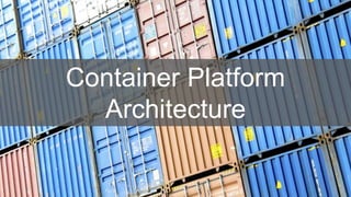 Container Platform
Architecture
 