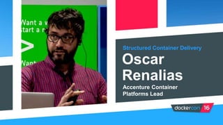 Structured Container Delivery
Oscar
Renalias
Accenture Container
Platforms Lead
 