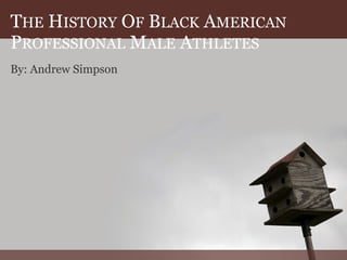 THE HISTORY OF BLACK AMERICAN
PROFESSIONAL MALE ATHLETES
By: Andrew Simpson
 