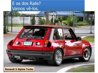 E os dos Ralis?
Vamos vê-los.
Renault 5 Alpine Turbo
 