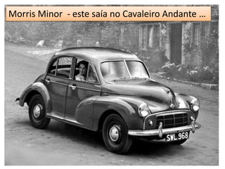 Morris Minor - este saía no Cavaleiro Andante …
 
