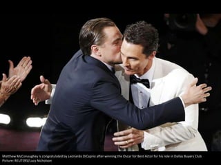 Matthew McConaughey is congratulated by Leonardo DiCaprio after winning the Oscar for Best Actor for his role in Dallas Buyers Club
Picture: REUTERS/Lucy Nicholson

 
