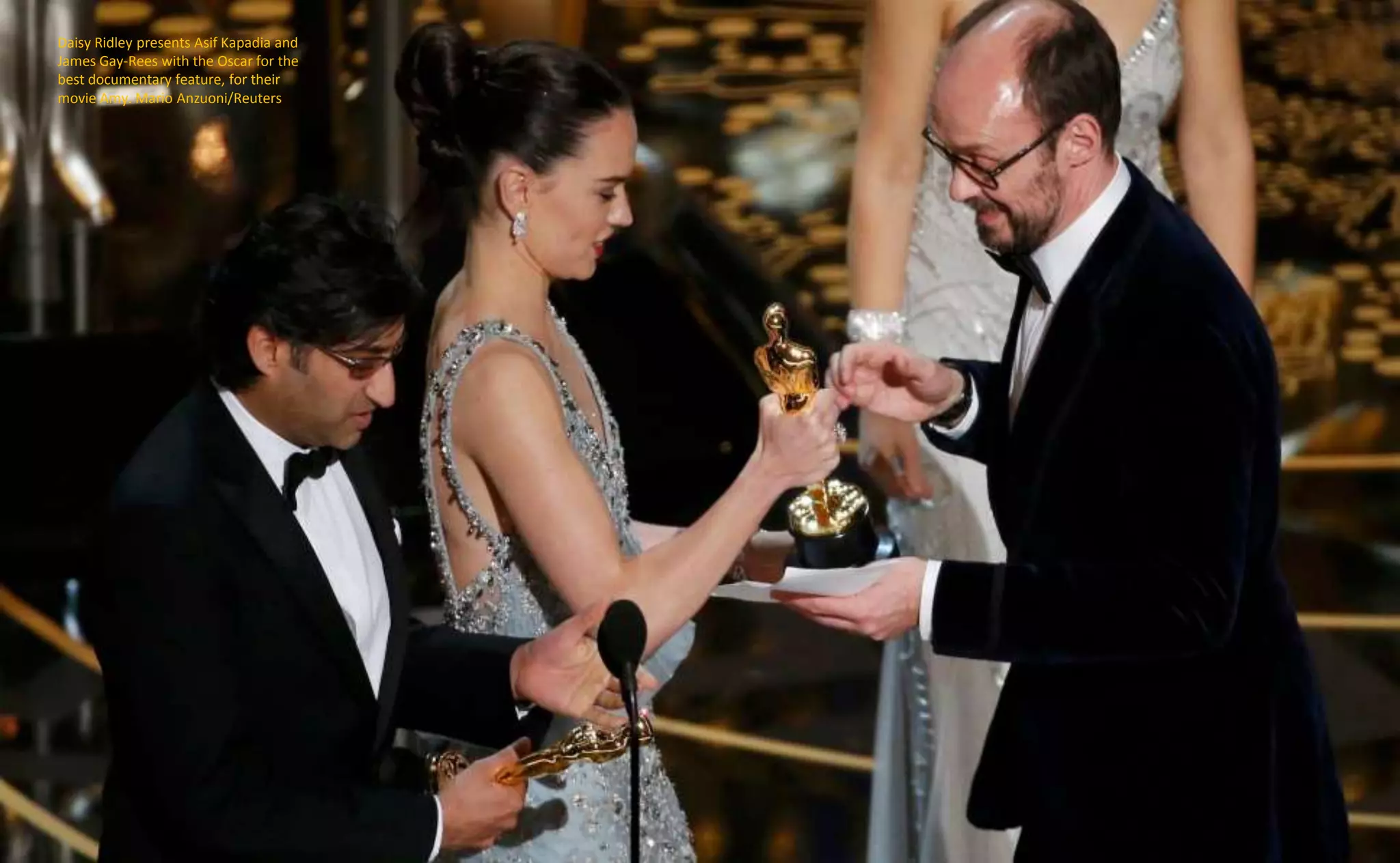Daisy Ridley presents Asif Kapadia and
James Gay-Rees with the Oscar for the
best documentary feature, for their
movie Amy. Mario Anzuoni/Reuters
 