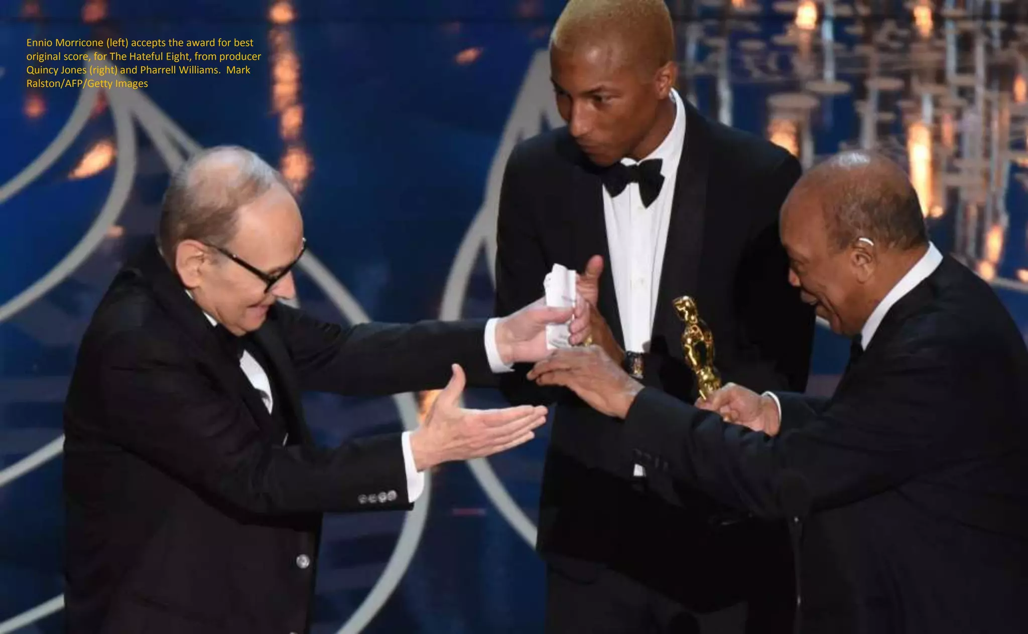 Ennio Morricone (left) accepts the award for best
original score, for The Hateful Eight, from producer
Quincy Jones (right) and Pharrell Williams. Mark
Ralston/AFP/Getty Images
 