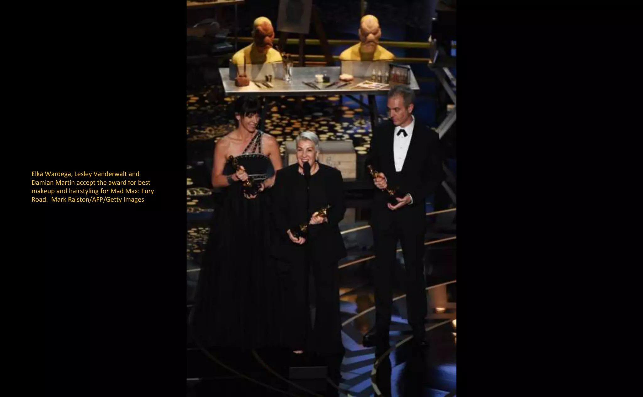 Elka Wardega, Lesley Vanderwalt and
Damian Martin accept the award for best
makeup and hairstyling for Mad Max: Fury
Road. Mark Ralston/AFP/Getty Images
 