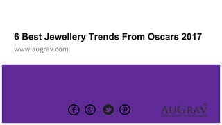 6 Best Jewellery Trends From Oscars 2017
www.augrav.com
 