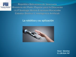 La robótica y su aplicación
Oscar Sánchez
C.I.:26.514.747
 