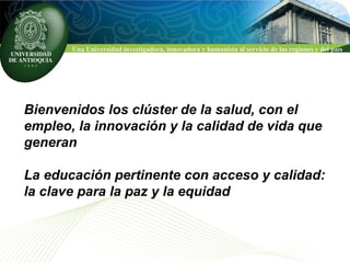 Bienvenidos los clúster de la salud, con el empleo, la innovación y la calidad de vida que  generan La educación pertinente con acceso y calidad: la clave para la paz y la equidad  