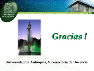 Universidad de Antioquia, Vicerrectoría de Docencia Gracias ! 
