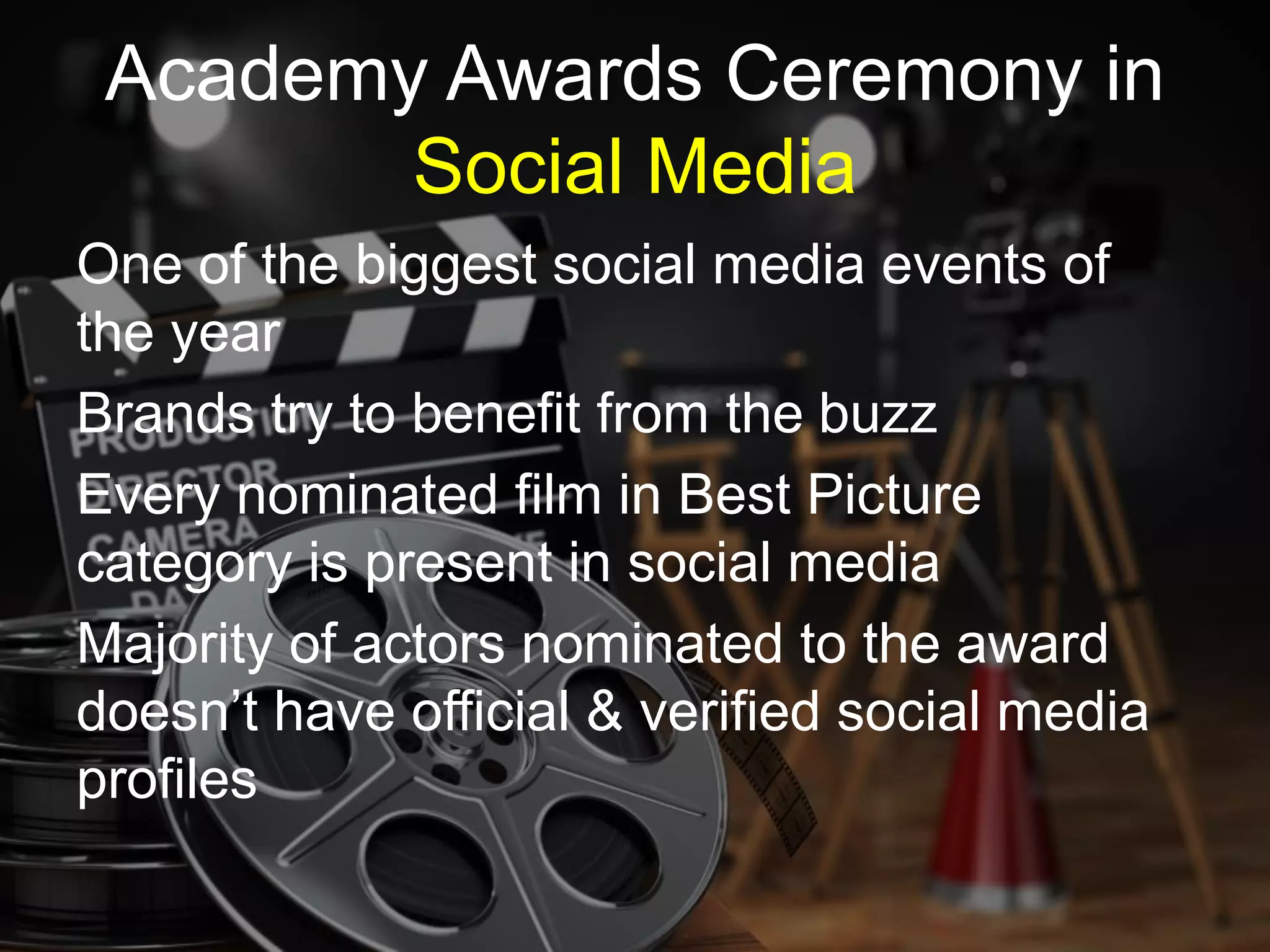 One of the biggest social media events of
the year
Brands try to benefit from the buzz
Every nominated film in Best Picture
category is present in social media
Majority of actors nominated to the award
doesn’t have official & verified social media
profiles