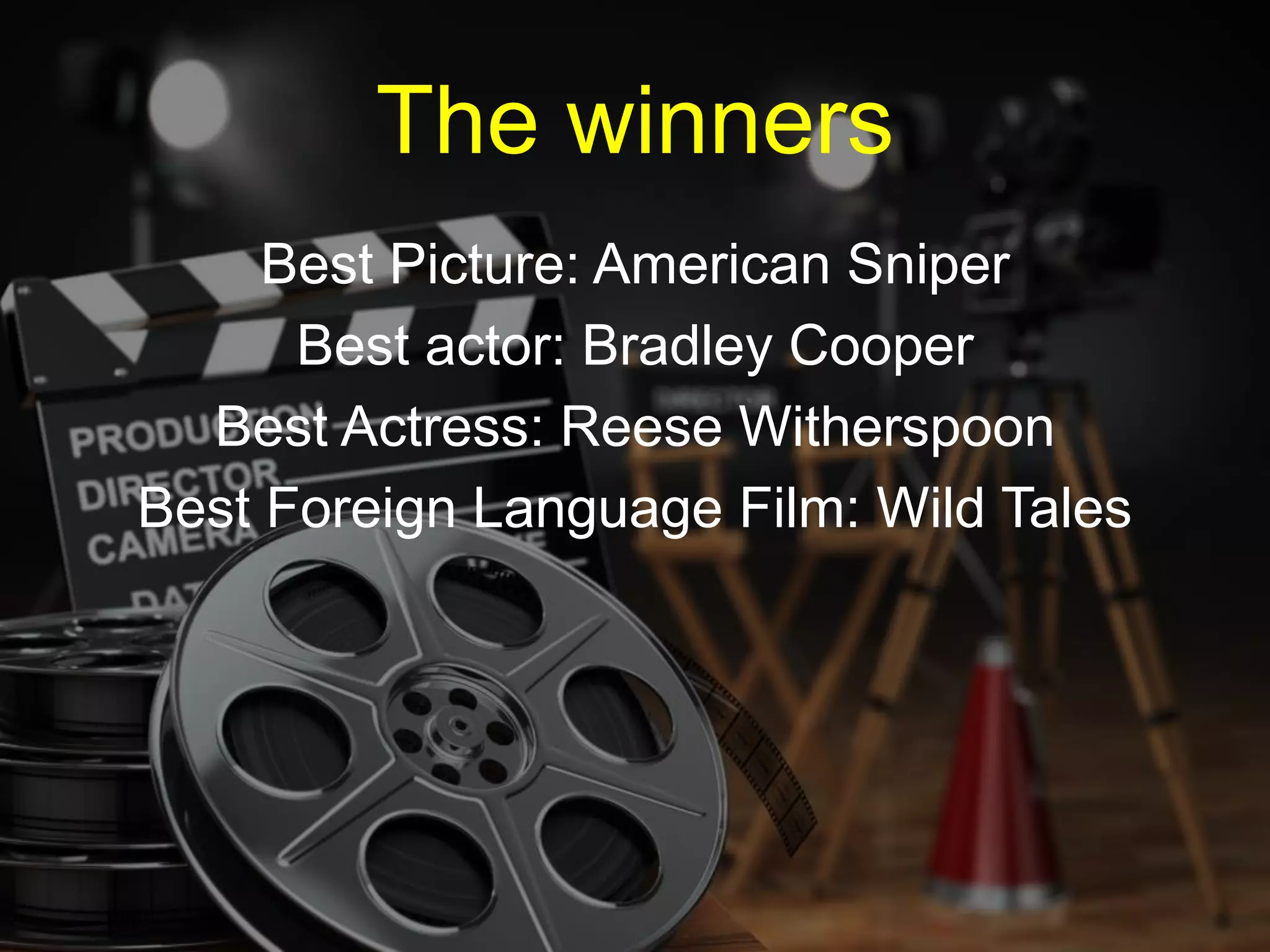 Best Picture: American Sniper
Best actor: Bradley Cooper
Best Actress: Reese Witherspoon
Best Foreign Language Film: Wild Tales