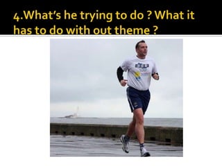 4.What’s he trying to do ? What it has to do with out theme ?