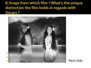 8.Snaps from which film ? What’s the unique distinction the film holds in regards with Oscars ?                                                                                       Next slide