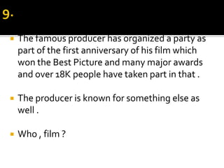 9.The famous producer has organized a party as part of the first anniversary of his film which won the Best Picture and many major awards and over 18K people have taken part in that .The producer is known for something else as well .Who , film ?