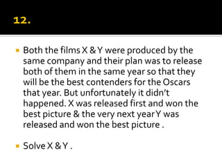 12.Both the films X & Y were produced by the same company and their plan was to release both of them in the same year so that they will be the best contenders for the Oscars that year. But unfortunately it didn’t happened. X was released first and won the best picture & the very next year Y was released and won the best picture .Solve X & Y .