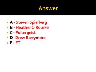 AnswerA - Steven SpielbergB - Heather O RourkeC - PoltergeistD -Drew BarrymoreE - ET