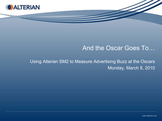 And the Oscar Goes To…

Using Alterian SM2 to Measure Advertising Buzz at the Oscars
                                     Monday, March 8, 2010
 