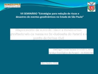 VII SEMINÁRIO “Estratégias para redução de riscos e
desastres de eventos geodinâmicos no Estado de São Paulo”
 