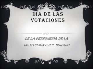 DÍA DE LAS
   VOTACIONES


De la personería de la
institución C.D.R. dorado
 