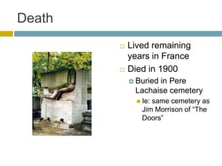 DeathLived remaining years in FranceDied in 1900Buried in Pere Lachaise cemeteryIe: same cemetery as Jim Morrison of “The Doors”