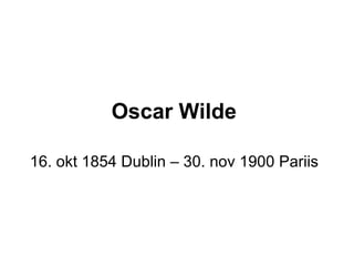 Oscar Wilde   16. okt 1854 Dublin – 30. nov 1900 Pariis 