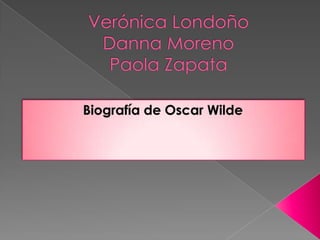Verónica LondoñoDanna MorenoPaola Zapata Biografía de Oscar Wilde 