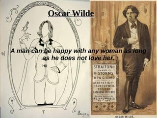 A man can be happy with any woman as long
as he does not love her.
Oscar WildeOscar Wilde
 