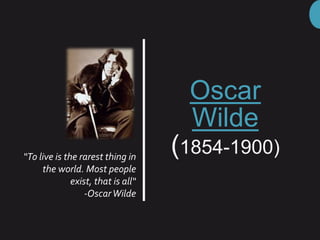 Oscar
Wilde
(1854-1900)
“To live is the rarest thing in
the world. Most people
exist, that is all“
-OscarWilde
 