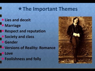 The Important Themes
Lies and deceit
Marriage
Respect and reputation
Society and class
Gender
Versions of Reality: Romance
Love
Foolishness and folly

 