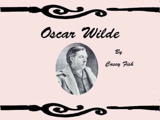 By
Casey Fish
Oscar Wilde
 