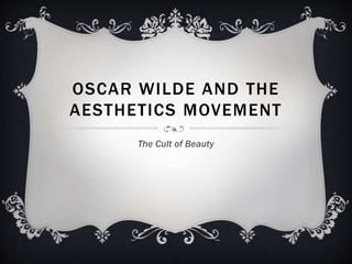 OSCAR WILDE AND THE 
AESTHETICS MOVEMENT 
The Cult of Beauty 
 