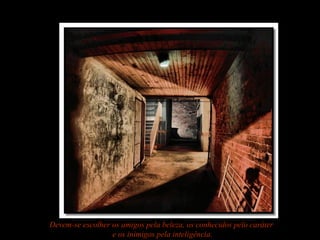 Devem-se escolher os amigos pela beleza, os conhecidos pelo caráter
e os inimigos pela inteligência.
 