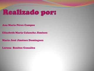 Realizado por:Ana María Pérez CamposElizabeth María Calancha JiménezMaría José Jiménez DominguezLorena  Benitez González