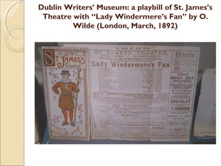 Dublin Writers’ Museum: a playbill of St. James’s
 Theatre with “Lady Windermere’s Fan” by O.
         Wilde (London, March, 1892)
 