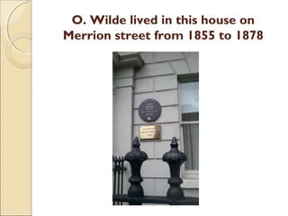 O. Wilde lived in this house on
Merrion street from 1855 to 1878
 