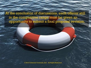 At the conclusion of discussions, each offeror still in the competitive range must be given an opportunity to submit a final   proposal revision.   © 2010 Coherent Contracts, LLC.  All Rights Reserved. 