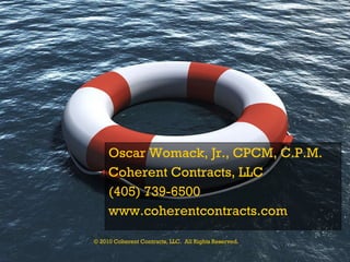 Oscar Womack, Jr., CPCM, C.P.M. Coherent Contracts, LLC (405) 739-6500 www.coherentcontracts.com © 2010 Coherent Contracts, LLC.  All Rights Reserved. 