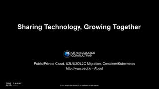 © 2019, Amazon Web Services, Inc. or its affiliates. All rights reserved.
Public/Private Cloud, U2L/U2C/L2C Migration, Container/Kubernetes
http://www.osci.kr - About
 