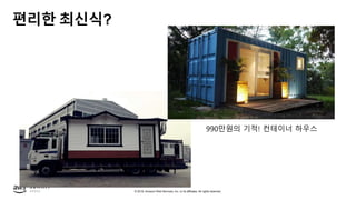 © 2019, Amazon Web Services, Inc. or its affiliates. All rights reserved.
편리한 최신식?
990만원의 기적! 컨테이너 하우스
 