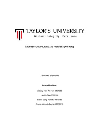 ARCHITECTURE CULTURE AND HISTORY 2 [ARC 1313]

Tutor: Ms. Shahrianne

Group Members:
Wesley Hew Xin Han 0307585
Lau Ee Tia...