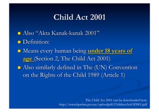 The Child Act 2001 can be downloaded here:
http://www.kpwkm.gov.my/uploadpdf/ChildrenActOf2001.pdf
 