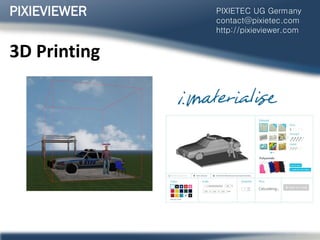 3D Printing
PIXIEVIEWER PIXIETEC UG Germany
contact@pixietec.com
http://pixieviewer.com
 