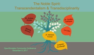 The Noble Spirit:
Transcendentalism & Transdisciplinarity
Dr. Andrew
Stricker
Dr. Barbara
Truman
OpenSimulator Community Conference
December 9, 2017
 