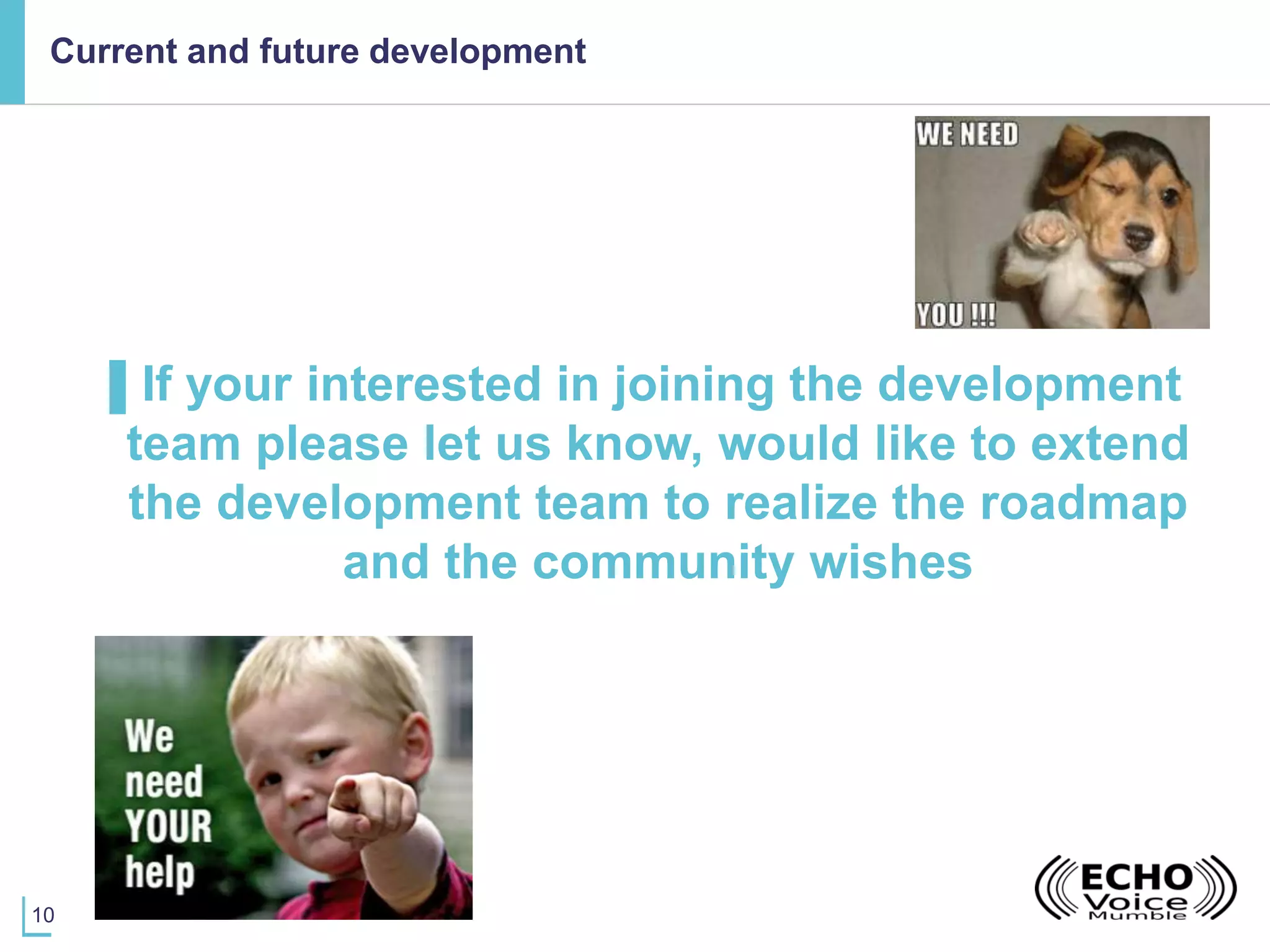 10
Current and future development
▌If your interested in joining the development
team please let us know, would like to extend
the development team to realize the roadmap
and the community wishes
 