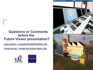 Questions or Comments
before the
Future Viewer presentation?
LISA LAXTON – LISA@INFINITEMETAVERSE.COM
FRANK RULOF – FRANK....